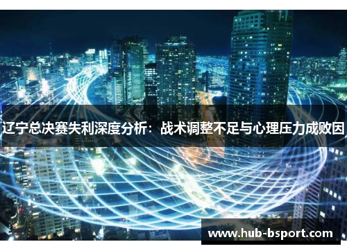 辽宁总决赛失利深度分析：战术调整不足与心理压力成败因