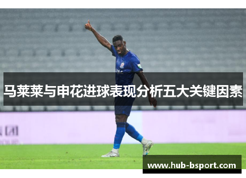 马莱莱与申花进球表现分析五大关键因素