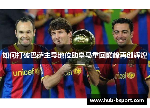 如何打破巴萨主导地位助皇马重回巅峰再创辉煌