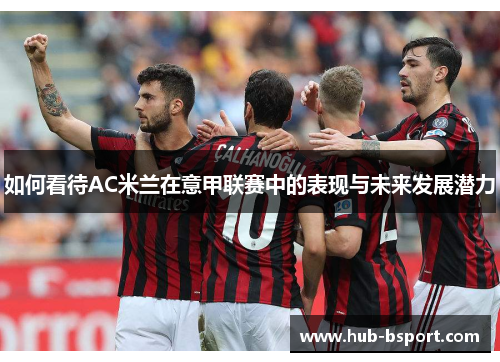 如何看待AC米兰在意甲联赛中的表现与未来发展潜力