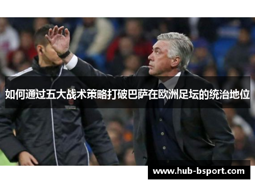 如何通过五大战术策略打破巴萨在欧洲足坛的统治地位