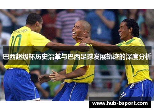 巴西超级杯历史沿革与巴西足球发展轨迹的深度分析