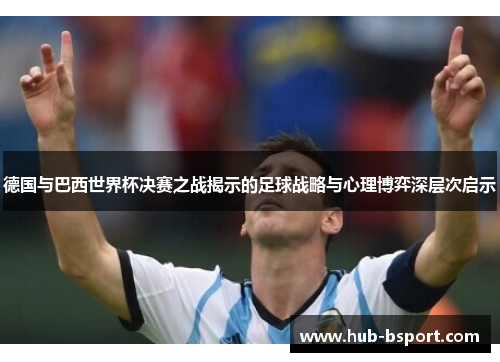 德国与巴西世界杯决赛之战揭示的足球战略与心理博弈深层次启示