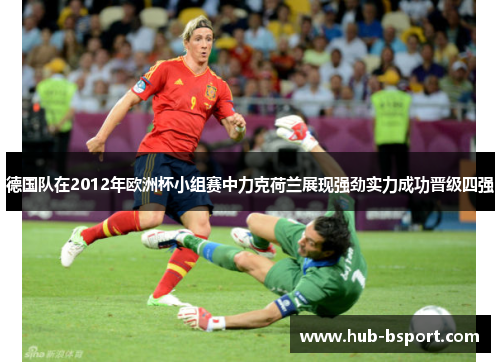 德国队在2012年欧洲杯小组赛中力克荷兰展现强劲实力成功晋级四强