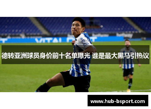 德转亚洲球员身价前十名单曝光 谁是最大黑马引热议