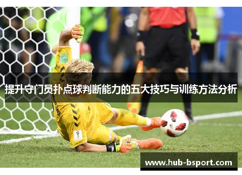 提升守门员扑点球判断能力的五大技巧与训练方法分析