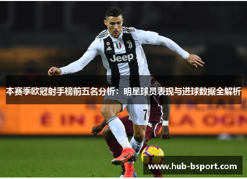 本赛季欧冠射手榜前五名分析：明星球员表现与进球数据全解析