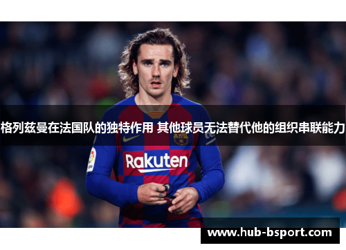 格列兹曼在法国队的独特作用 其他球员无法替代他的组织串联能力