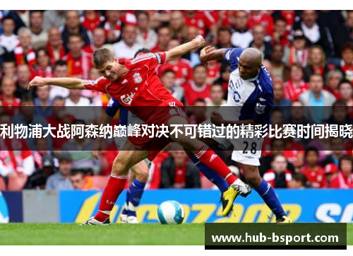 利物浦大战阿森纳巅峰对决不可错过的精彩比赛时间揭晓