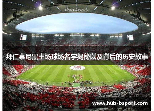 拜仁慕尼黑主场球场名字揭秘以及背后的历史故事