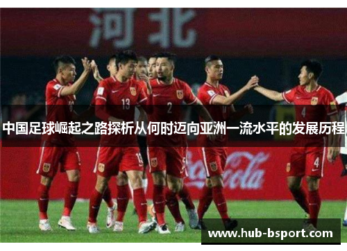 中国足球崛起之路探析从何时迈向亚洲一流水平的发展历程