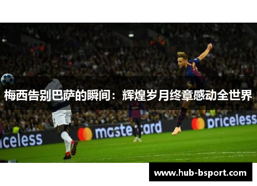 梅西告别巴萨的瞬间：辉煌岁月终章感动全世界