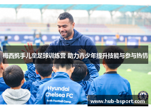 梅西携手儿童足球训练营 助力青少年提升技能与参与热情