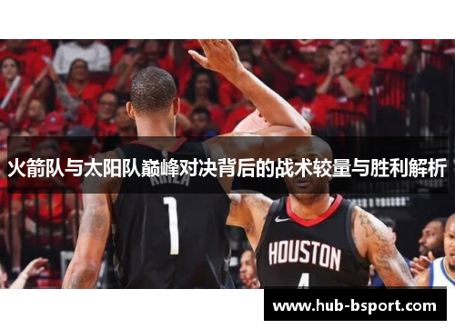 火箭队与太阳队巅峰对决背后的战术较量与胜利解析 火箭队与太阳队巅峰对决背后的战术较量与胜利解析