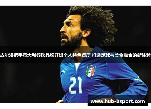 皮尔洛携手意大利餐饮品牌开设个人特色餐厅 打造足球与美食融合的新体验