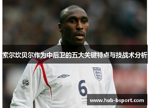 索尔坎贝尔作为中后卫的五大关键特点与技战术分析 索尔坎贝尔作为中后卫的五大关键特点与技战术分析