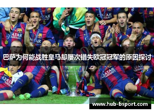 巴萨为何能战胜皇马却屡次错失欧冠冠军的原因探讨
