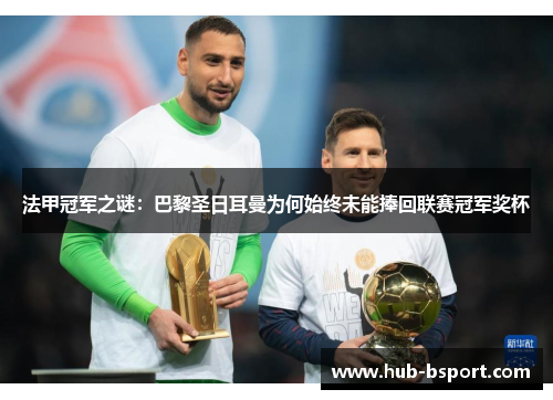 法甲冠军之谜：巴黎圣日耳曼为何始终未能捧回联赛冠军奖杯