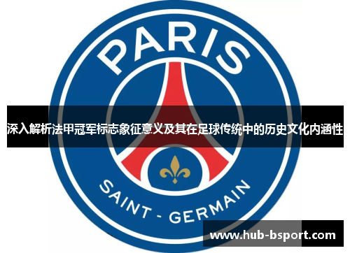 深入解析法甲冠军标志象征意义及其在足球传统中的历史文化内涵性 深入解析法甲冠军标志象征意义及其在足球传统中的历史文化内涵性