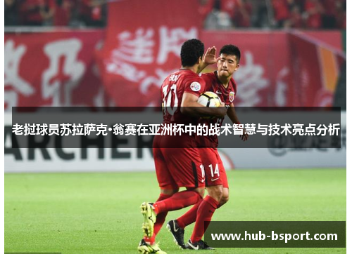 老挝球员苏拉萨克·翁赛在亚洲杯中的战术智慧与技术亮点分析