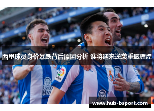 西甲球员身价暴跌背后原因分析 谁将迎来逆袭重振辉煌