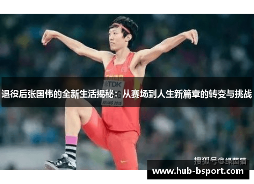 退役后张国伟的全新生活揭秘：从赛场到人生新篇章的转变与挑战