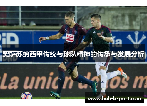 奥萨苏纳西甲传统与球队精神的传承与发展分析 奥萨苏纳西甲传统与球队精神的传承与发展分析