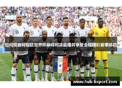 如何观看阿根廷世界杯巅峰对决直播并享受全程精彩赛事体验 如何观看阿根廷世界杯巅峰对决直播并享受全程精彩赛事体验