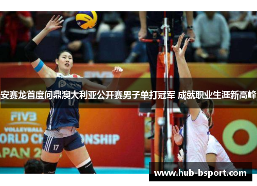 安赛龙首度问鼎澳大利亚公开赛男子单打冠军 成就职业生涯新高峰 安赛龙首度问鼎澳大利亚公开赛男子单打冠军 成就职业生涯新高峰