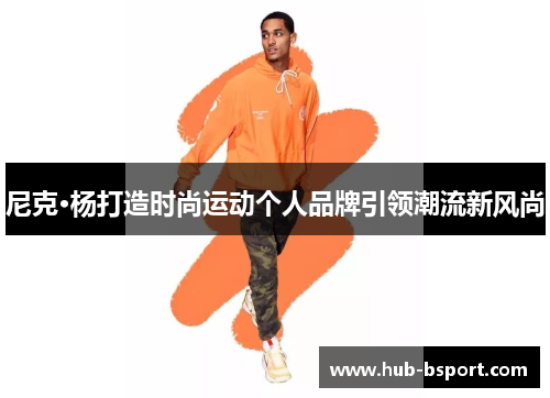 尼克·杨打造时尚运动个人品牌引领潮流新风尚 尼克·杨打造时尚运动个人品牌引领潮流新风尚