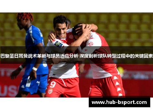 巴黎圣日耳曼战术革新与球员适应分析 深度剖析球队转型过程中的关键因素 巴黎圣日耳曼战术革新与球员适应分析 深度剖析球队转型过程中的关键因素