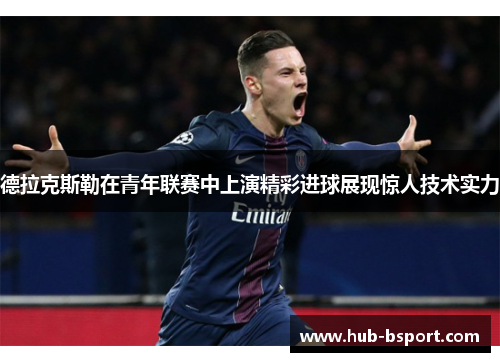 德拉克斯勒在青年联赛中上演精彩进球展现惊人技术实力 德拉克斯勒在青年联赛中上演精彩进球展现惊人技术实力