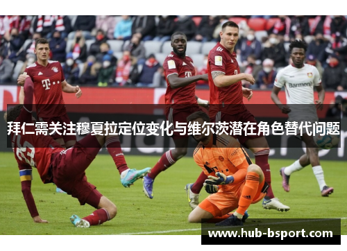 拜仁需关注穆夏拉定位变化与维尔茨潜在角色替代问题 拜仁需关注穆夏拉定位变化与维尔茨潜在角色替代问题