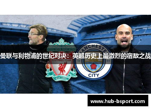曼联与利物浦的世纪对决:英超历史上最激烈的宿敌之战 曼联与利物浦的世纪对决:英超历史上最激烈的宿敌之战