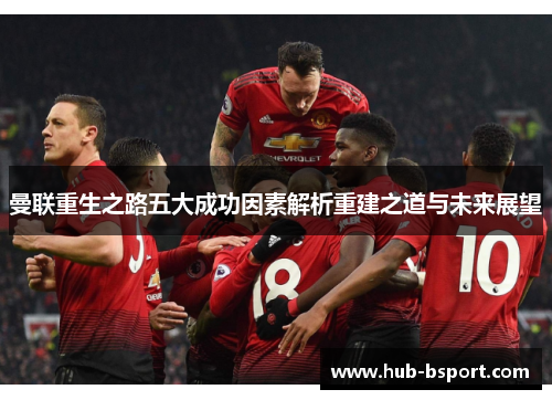 曼联重生之路五大成功因素解析重建之道与未来展望 曼联重生之路五大成功因素解析重建之道与未来展望