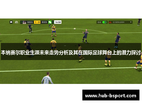 本纳赛尔职业生涯未来走势分析及其在国际足球舞台上的潜力探讨 本纳赛尔职业生涯未来走势分析及其在国际足球舞台上的潜力探讨