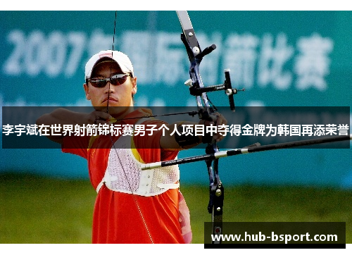 李宇斌在世界射箭锦标赛男子个人项目中夺得金牌为韩国再添荣誉 李宇斌在世界射箭锦标赛男子个人项目中夺得金牌为韩国再添荣誉
