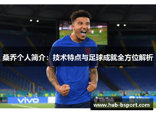 桑乔个人简介:技术特点与足球成就全方位解析 桑乔个人简介:技术特点与足球成就全方位解析