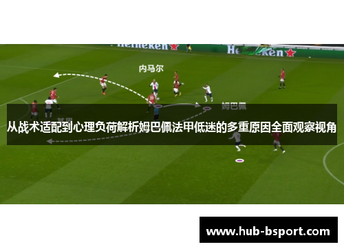 从战术适配到心理负荷解析姆巴佩法甲低迷的多重原因全面观察视角