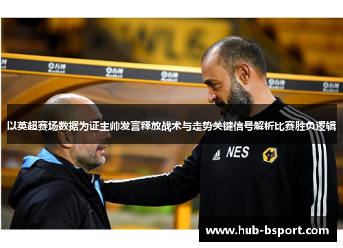 以英超赛场数据为证主帅发言释放战术与走势关键信号解析比赛胜负逻辑 以英超赛场数据为证主帅发言释放战术与走势关键信号解析比赛胜负逻辑