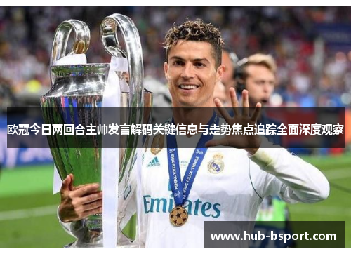 欧冠今日两回合主帅发言解码关键信息与走势焦点追踪全面深度观察 欧冠今日两回合主帅发言解码关键信息与走势焦点追踪全面深度观察