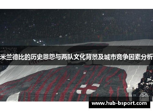 米兰德比的历史恩怨与两队文化背景及城市竞争因素分析