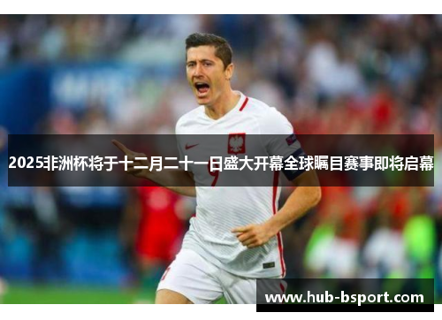 2025非洲杯将于十二月二十一日盛大开幕全球瞩目赛事即将启幕