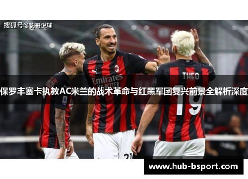 保罗丰塞卡执教AC米兰的战术革命与红黑军团复兴前景全解析深度