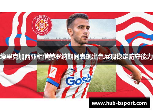 埃里克加西亚租借赫罗纳期间表现出色展现稳定防守能力