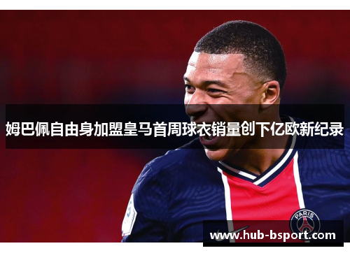 姆巴佩自由身加盟皇马首周球衣销量创下亿欧新纪录