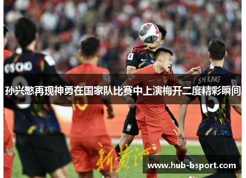 孙兴慜再现神勇在国家队比赛中上演梅开二度精彩瞬间
