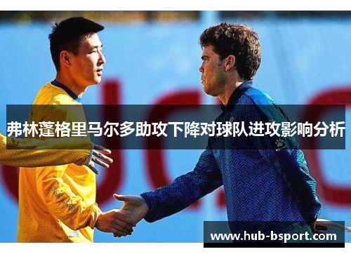 弗林蓬格里马尔多助攻下降对球队进攻影响分析