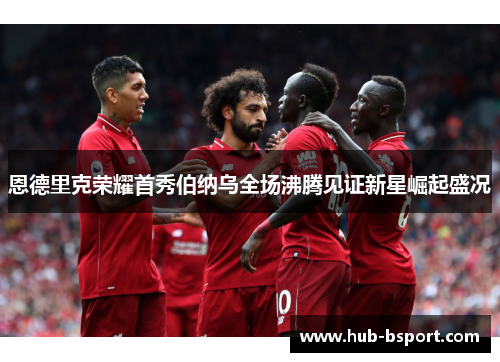 恩德里克荣耀首秀伯纳乌全场沸腾见证新星崛起盛况