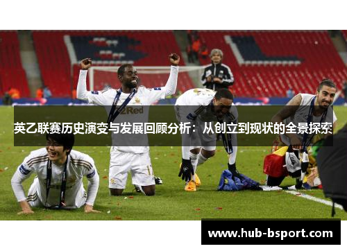 英乙联赛历史演变与发展回顾分析：从创立到现状的全景探索